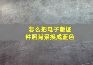 怎么把电子版证件照背景换成蓝色