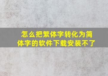 怎么把繁体字转化为简体字的软件下载安装不了