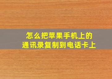 怎么把苹果手机上的通讯录复制到电话卡上