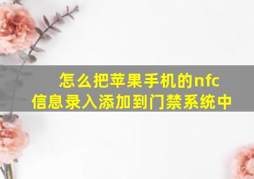 怎么把苹果手机的nfc信息录入添加到门禁系统中