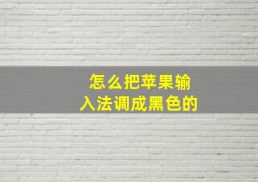 怎么把苹果输入法调成黑色的