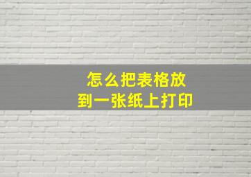 怎么把表格放到一张纸上打印