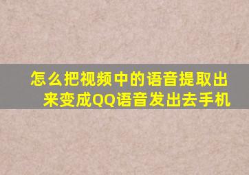 怎么把视频中的语音提取出来变成QQ语音发出去手机