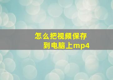 怎么把视频保存到电脑上mp4