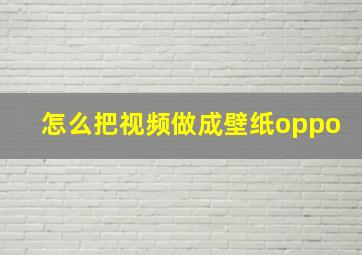 怎么把视频做成壁纸oppo