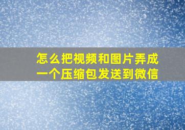 怎么把视频和图片弄成一个压缩包发送到微信