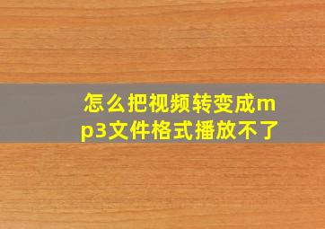 怎么把视频转变成mp3文件格式播放不了