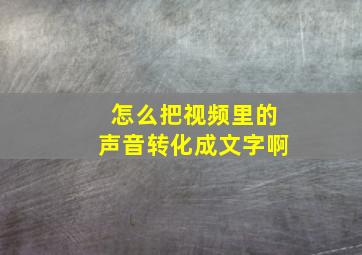 怎么把视频里的声音转化成文字啊