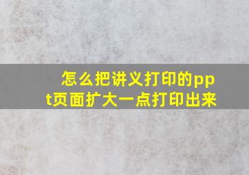 怎么把讲义打印的ppt页面扩大一点打印出来