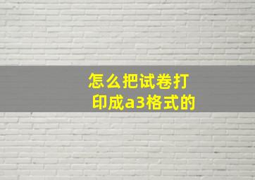 怎么把试卷打印成a3格式的