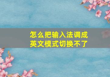 怎么把输入法调成英文模式切换不了