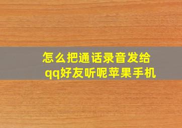 怎么把通话录音发给qq好友听呢苹果手机