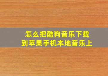 怎么把酷狗音乐下载到苹果手机本地音乐上