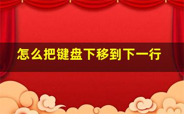 怎么把键盘下移到下一行