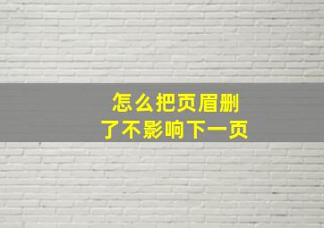 怎么把页眉删了不影响下一页