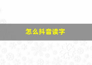 怎么抖音读字