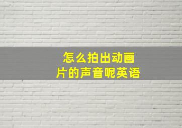 怎么拍出动画片的声音呢英语