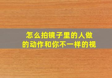 怎么拍镜子里的人做的动作和你不一样的视