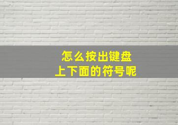 怎么按出键盘上下面的符号呢