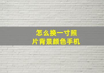 怎么换一寸照片背景颜色手机