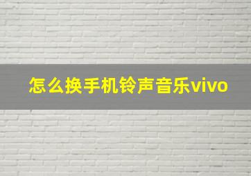 怎么换手机铃声音乐vivo