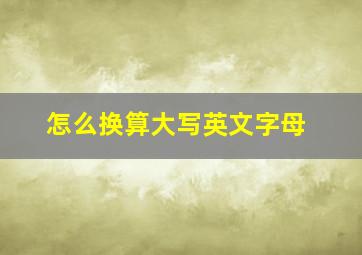 怎么换算大写英文字母