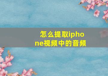 怎么提取iphone视频中的音频