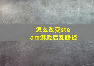 怎么改变steam游戏启动路径