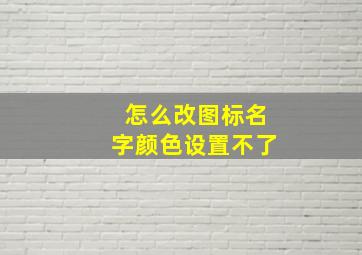 怎么改图标名字颜色设置不了