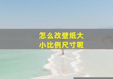 怎么改壁纸大小比例尺寸呢