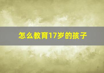 怎么教育17岁的孩子