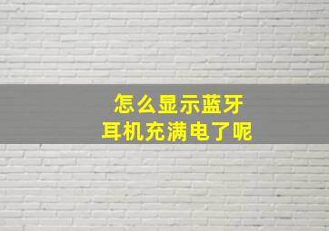 怎么显示蓝牙耳机充满电了呢