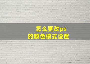 怎么更改ps的颜色模式设置