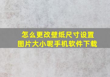 怎么更改壁纸尺寸设置图片大小呢手机软件下载