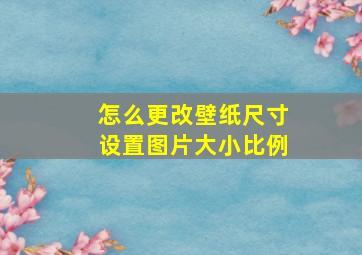 怎么更改壁纸尺寸设置图片大小比例