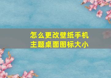 怎么更改壁纸手机主题桌面图标大小