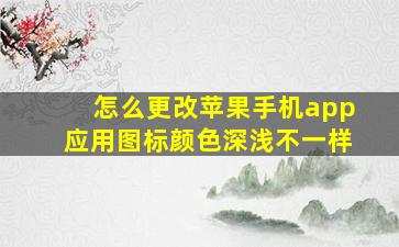 怎么更改苹果手机app应用图标颜色深浅不一样