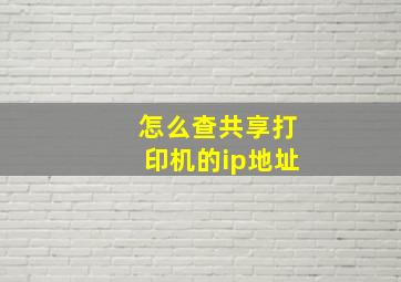 怎么查共享打印机的ip地址