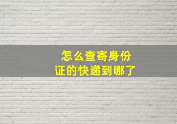 怎么查寄身份证的快递到哪了