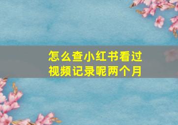 怎么查小红书看过视频记录呢两个月