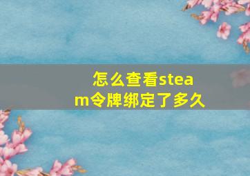 怎么查看steam令牌绑定了多久