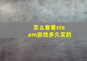 怎么查看steam游戏多久买的