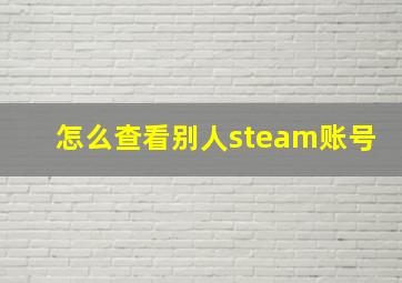 怎么查看别人steam账号