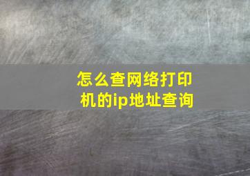 怎么查网络打印机的ip地址查询