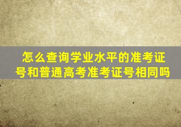 怎么查询学业水平的准考证号和普通高考准考证号相同吗