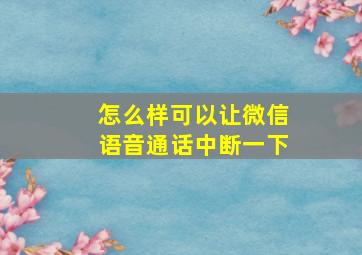 怎么样可以让微信语音通话中断一下