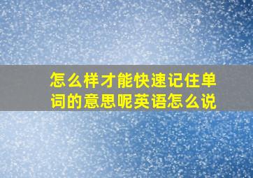 怎么样才能快速记住单词的意思呢英语怎么说