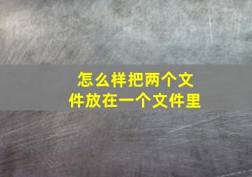 怎么样把两个文件放在一个文件里