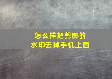 怎么样把剪影的水印去掉手机上面