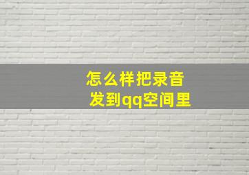 怎么样把录音发到qq空间里